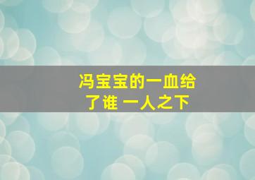 冯宝宝的一血给了谁 一人之下